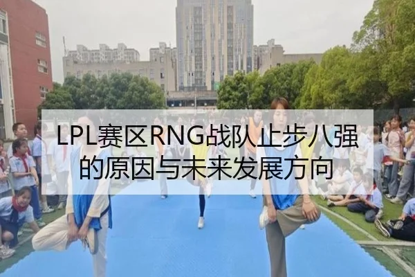 LPL赛区RNG战队止步八强的原因与未来发展方向